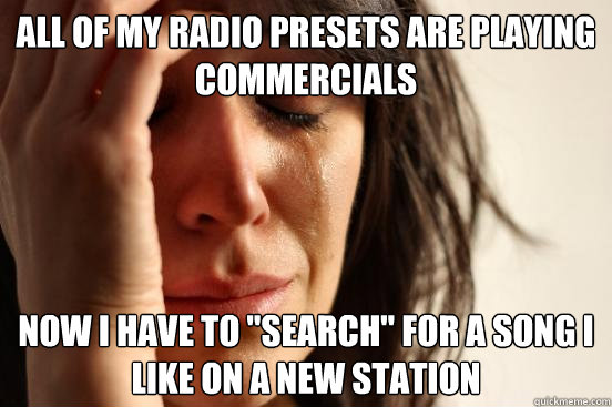 ALL OF MY RADIO PRESETS ARE PLAYING COMMERCIALS  NOW I HAVE TO 