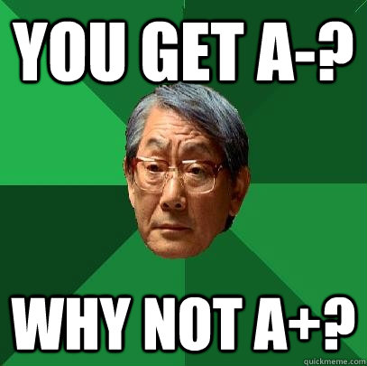 You get A-? Why not A+?  High Expectations Asian Father