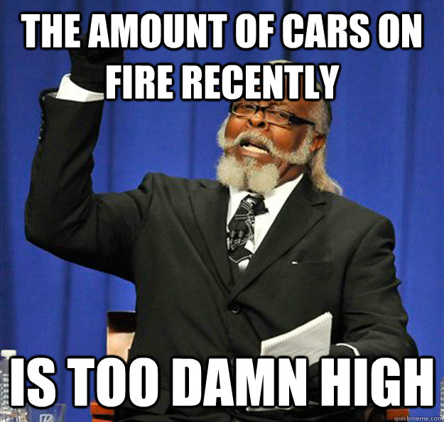 The amount of cars on fire recently Is too damn high - The amount of cars on fire recently Is too damn high  Jimmy McMillan