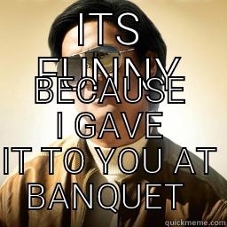 BANQUET  - ITS FUNNY BECAUSE I GAVE IT TO YOU AT BANQUET  Mr Chow