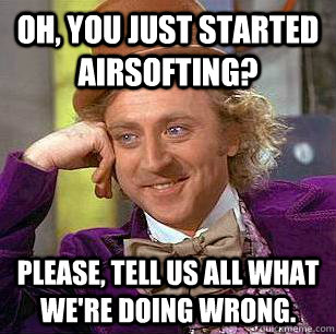 Oh, you just started airsofting? Please, tell us all what we're doing wrong. - Oh, you just started airsofting? Please, tell us all what we're doing wrong.  Condescending Wonka