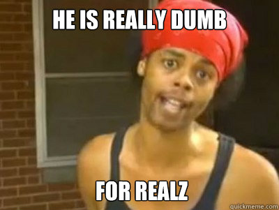 He is Really dumb for Realz  Antoine Dodson