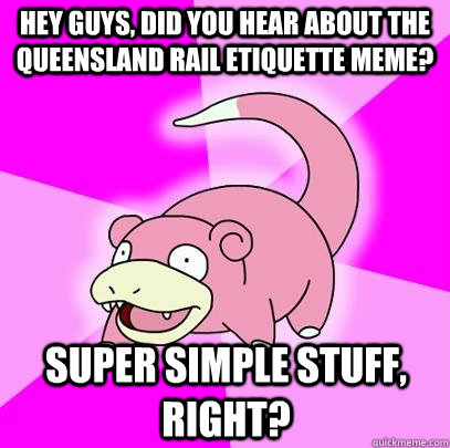 hey guys, did you hear about the queensland rail etiquette meme? super simple stuff, right? - hey guys, did you hear about the queensland rail etiquette meme? super simple stuff, right?  Slowpoke