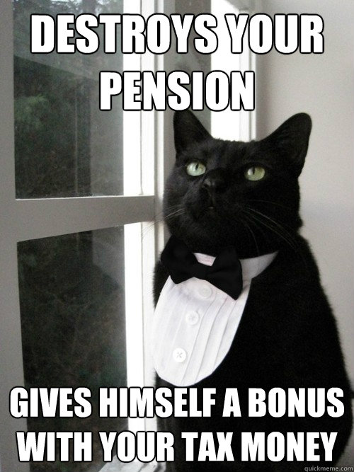 Destroys your pension Gives Himself a Bonus with your tax money  One Percent Cat