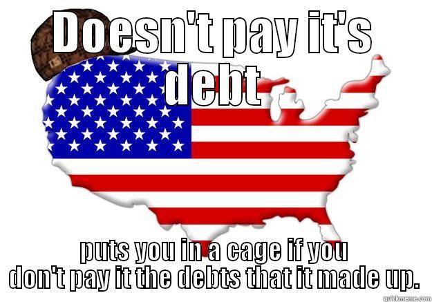 DOESN'T PAY IT'S DEBT PUTS YOU IN A CAGE IF YOU DON'T PAY IT THE DEBTS THAT IT MADE UP. Scumbag america