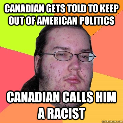 Canadian gets told to keep out of American Politics canadian calls him a racist  Butthurt Dweller