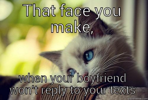 THAT FACE YOU MAKE, WHEN YOUR BOYFRIEND WON'T REPLY TO YOUR TEXTS First World Problems Cat