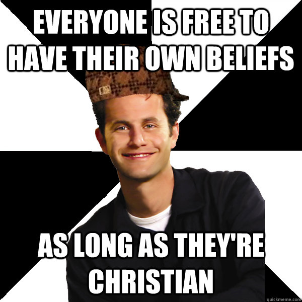 everyone is free to have their own beliefs as long as they're christian  Scumbag Christian