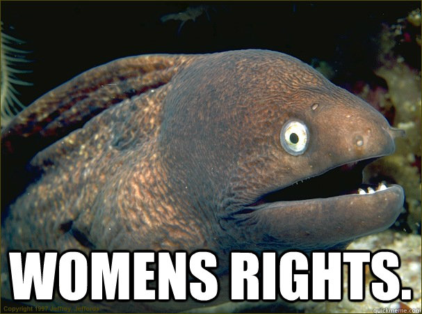  Womens rights.  Bad Joke Eel