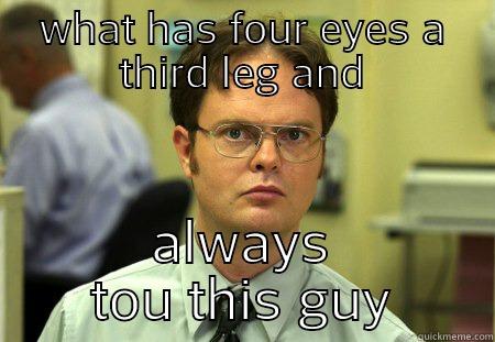 third leg sounds good - WHAT HAS FOUR EYES A THIRD LEG AND ALWAYS TOU THIS GUY Schrute