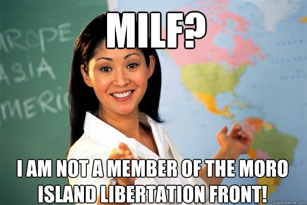 Milf? I am not a member of the Moro Island Libertation Front!  Unhelpful High School Teacher