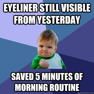 Eyeliner still visible from yesterday Saved 5 minutes of morning routine  Success Kid