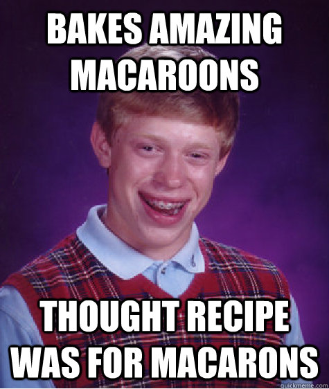 Bakes amazing macaroons Thought recipe was for macarons - Bakes amazing macaroons Thought recipe was for macarons  Bad Luck Brian