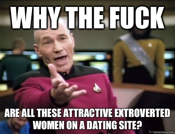 Why the fuck Are all these attractive extroverted women on a dating site?  Annoyed Picard HD