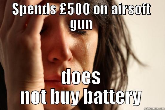 1st world airsoft probelms - SPENDS £500 ON AIRSOFT GUN DOES NOT BUY BATTERY First World Problems