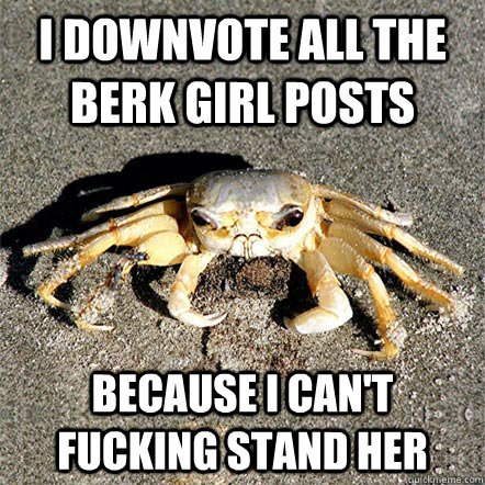 I downvote all the berk girl posts because i can't fucking stand her  Confession Crab