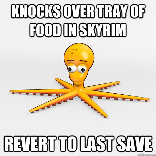 Knocks over tray of food in skyrim revert to last save  Obsessive Compulsive Octopus