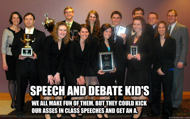 Speech and debate kid's We all make fun of them. But they could kick our asses in class speeches and get an A. - Speech and debate kid's We all make fun of them. But they could kick our asses in class speeches and get an A.  Speech Kids