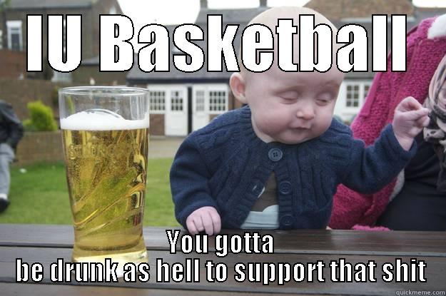 IU BASKETBALL YOU GOTTA BE DRUNK AS HELL TO SUPPORT THAT SHIT drunk baby