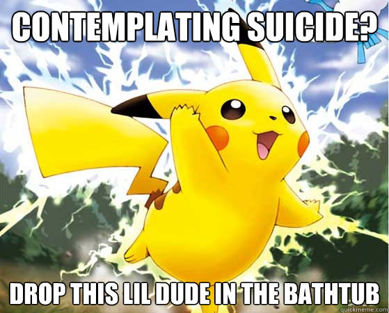 Contemplating suicide? Drop this lil dude in the bathtub  Pikachu Assisted Suicide