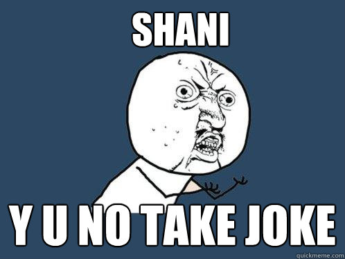 SHANI y u NO TAKE JOKE  Y U No