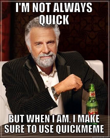 gotta be quick - I'M NOT ALWAYS QUICK BUT WHEN I AM, I MAKE SURE TO USE QUICKMEME The Most Interesting Man In The World