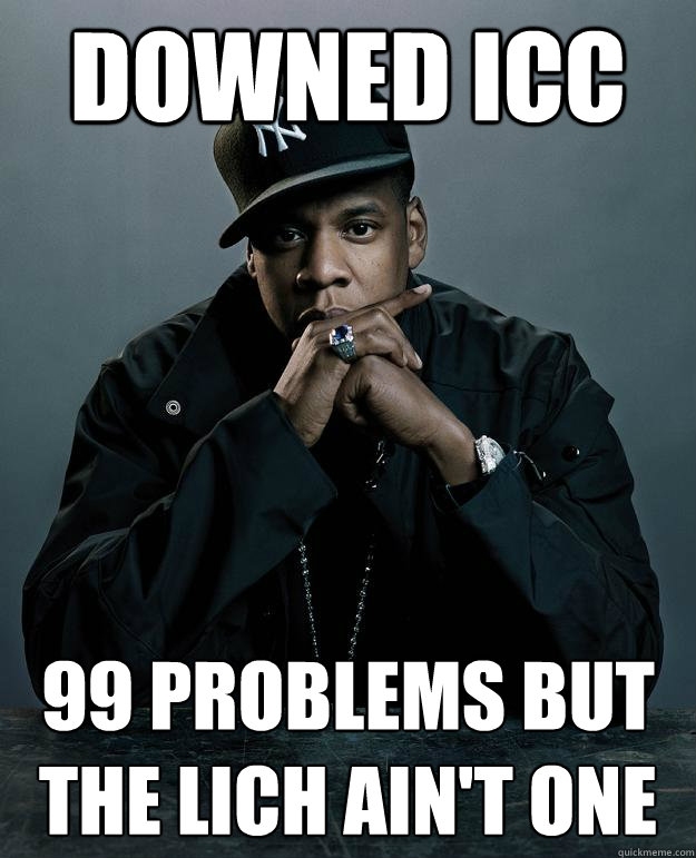 Downed ICC 99 problems but The Lich ain't one - Downed ICC 99 problems but The Lich ain't one  Jay Z Problems