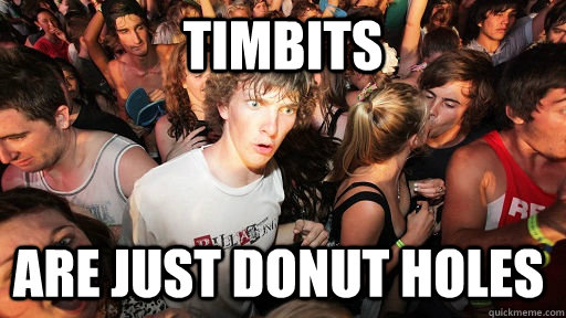 timbits are just donut holes  Sudden Clarity Clarence