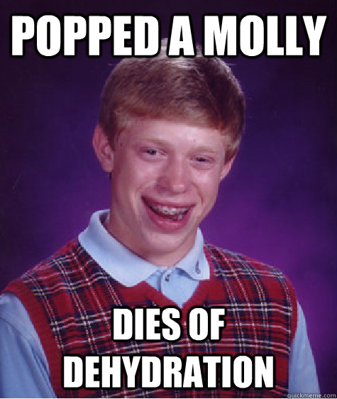 POPPED A Molly dies of dehydration  Bad Luck Brian