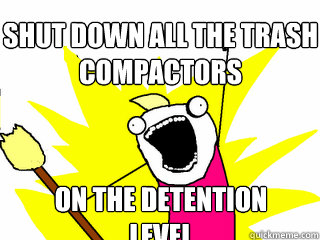 Shut down all the trash compactors  on the detention level - Shut down all the trash compactors  on the detention level  All The Things