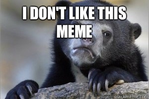 I don't like this meme 
 - I don't like this meme 
  Confession Bear on Facebook