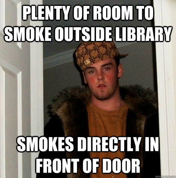 Plenty of room to smoke outside library smokes directly in front of door  Scumbag Steve