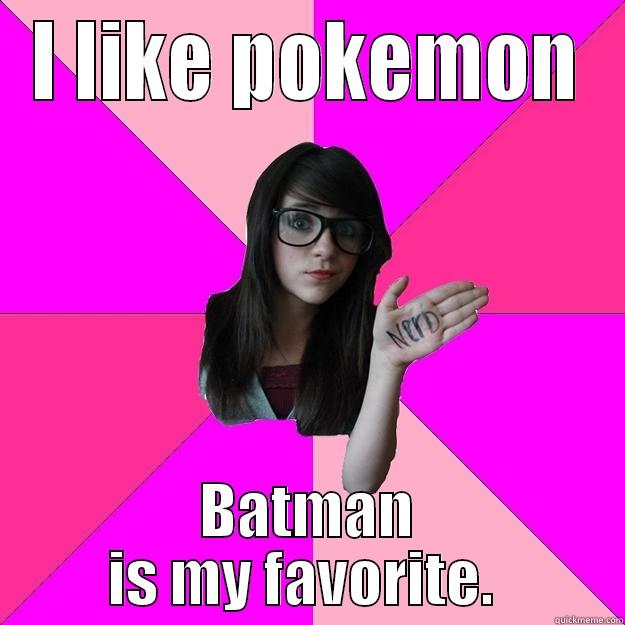 I LIKE POKEMON BATMAN IS MY FAVORITE.  Idiot Nerd Girl