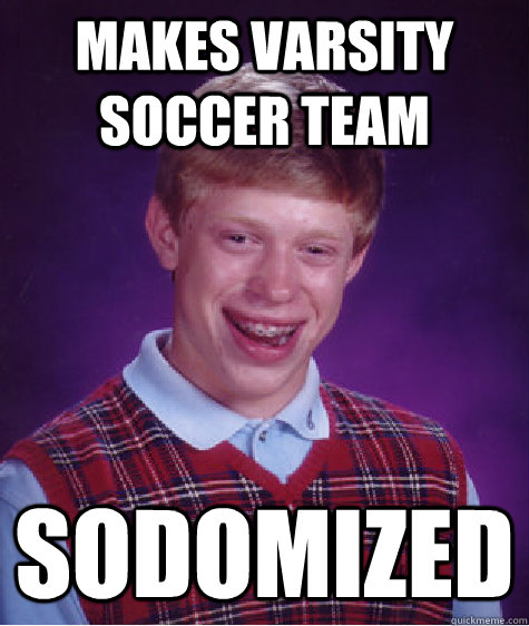 Makes varsity soccer team sodomized  Bad Luck Brian