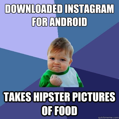 Downloaded Instagram for Android Takes hipster pictures of food  Success Kid