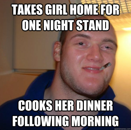 takes girl home for one night stand cooks her dinner following morning  Good 10 Guy Greg