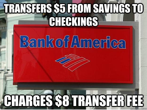 Transfers $5 from savings to checkings charges $8 transfer fee - Transfers $5 from savings to checkings charges $8 transfer fee  Misc