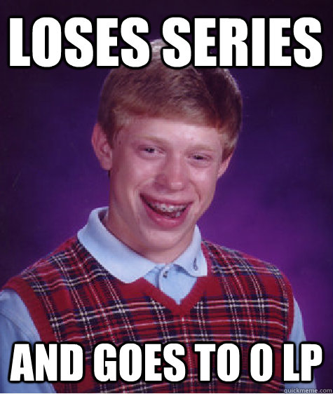 loses series And goes to 0 LP  Bad Luck Brian