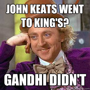 John Keats went to King's? gandhi didn't  Condescending Wonka