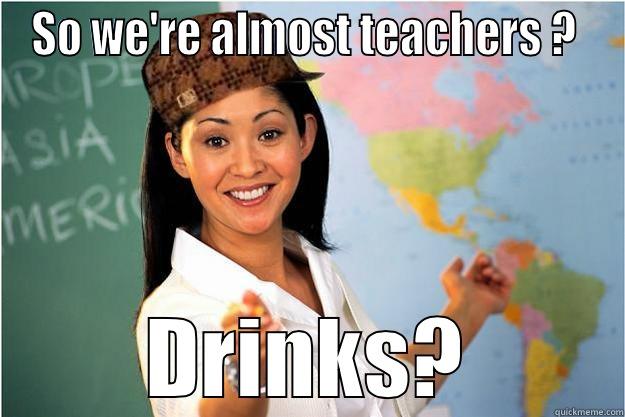 SO WE'RE ALMOST TEACHERS ?  DRINKS? Scumbag Teacher