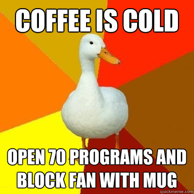 Coffee is cold open 70 programs and block fan with mug  Tech Impaired Duck