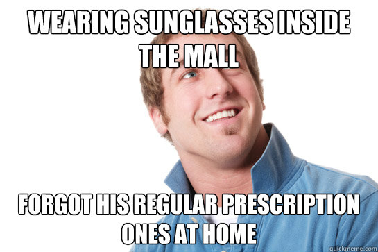 wearing sunglasses inside the mall forgot his regular prescription ones at home  Misunderstood D-Bag