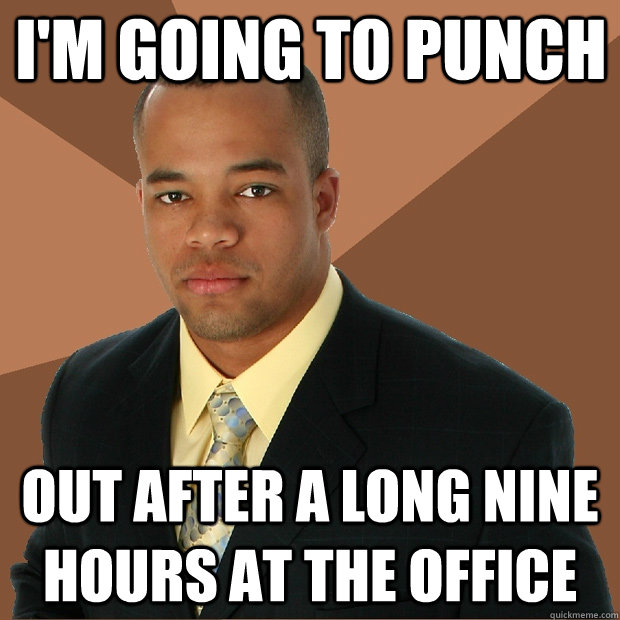 I'm going to punch out after a long nine hours at the office  Successful Black Man