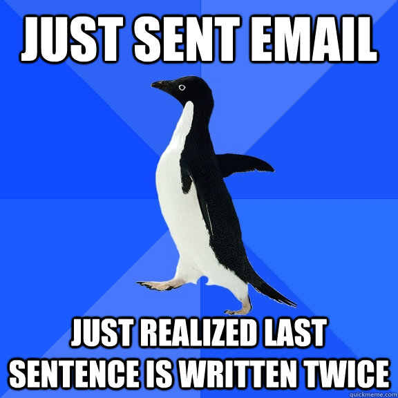 just sent email just realized last sentence is written twice - just sent email just realized last sentence is written twice  Socially Awkward Penguin