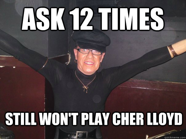 ASK 12 TIMES STILL WON'T PLAY CHER LLOYD  Tranny DJ