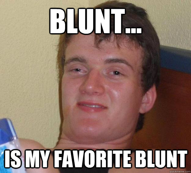 Blunt... is my favorite blunt - Blunt... is my favorite blunt  10 Guy