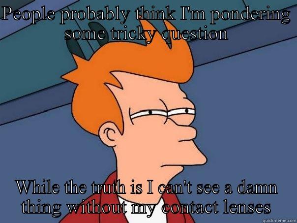 PEOPLE PROBABLY THINK I'M PONDERING SOME TRICKY QUESTION WHILE THE TRUTH IS I CAN'T SEE A DAMN THING WITHOUT MY CONTACT LENSES Futurama Fry