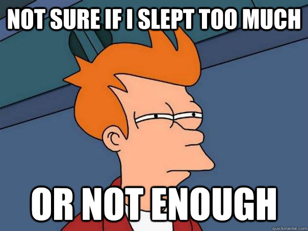 Not sure if I slept too much or not enough - Not sure if I slept too much or not enough  Futurama Fry