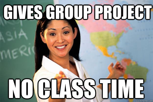 Gives Group Project no class time  Unhelpful High School Teacher