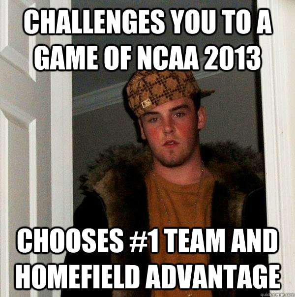 Challenges you to a game of NCAA 2013 Chooses #1 team and homefield advantage - Challenges you to a game of NCAA 2013 Chooses #1 team and homefield advantage  Scumbag Steve